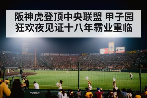 阪神虎登顶中央联盟 甲子园狂欢夜见证十八年霸业重临