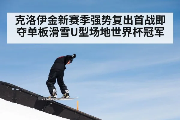 克洛伊金新赛季强势复出首战即夺单板滑雪U型场地世界杯冠军
