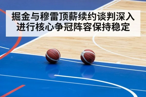 掘金与穆雷顶薪续约谈判深入进行核心争冠阵容保持稳定
