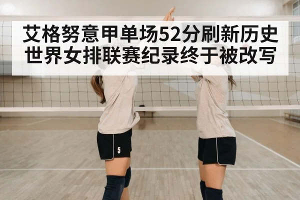 艾格努意甲单场52分刷新历史 世界女排联赛纪录终于被改写