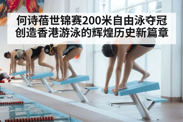 何诗蓓世锦赛200米自由泳夺冠创造香港游泳的辉煌历史新篇章
