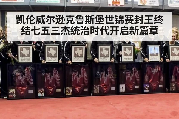 凯伦威尔逊克鲁斯堡世锦赛封王终结七五三杰统治时代开启新篇章